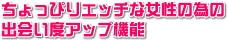 ちょっぴりエッチな女性のための出会い度アップ機能